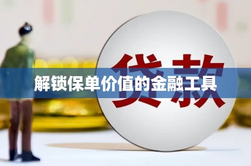 弓长岭解锁保单价值的金融工具