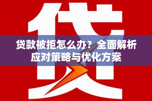 弓长岭贷款被拒怎么办？全面解析应对策略与优化方案