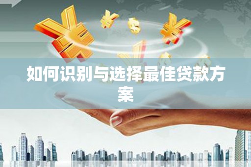 弓长岭如何识别与选择最佳贷款方案