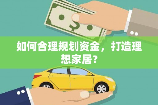 弓长岭如何合理规划资金，打造理想家居？