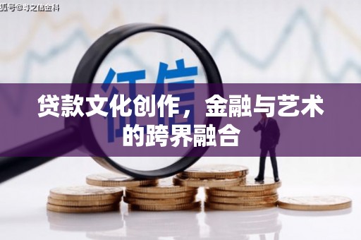 弓长岭贷款文化创作，金融与艺术的跨界融合