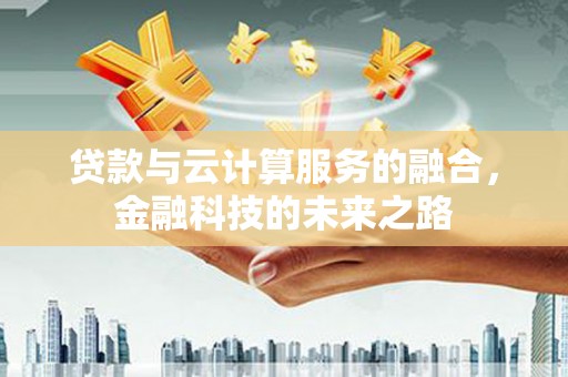 弓长岭贷款与云计算服务的融合，金融科技的未来之路