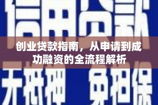 弓长岭创业贷款指南，从申请到成功融资的全流程解析