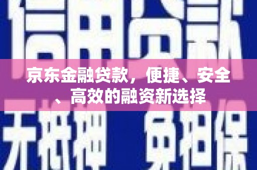 弓长岭京东金融贷款，便捷、安全、高效的融资新选择