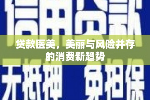 弓长岭贷款医美，美丽与风险并存的消费新趋势
