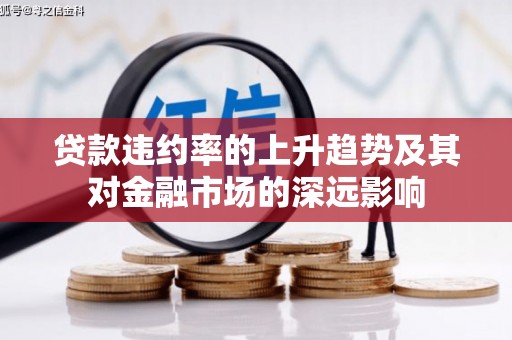 弓长岭贷款违约率的上升趋势及其对金融市场的深远影响