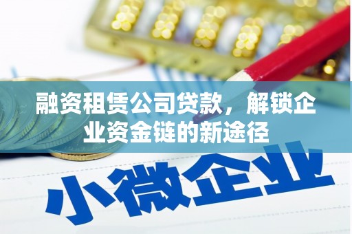 弓长岭融资租赁公司贷款，解锁企业资金链的新途径