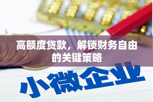 弓长岭高额度贷款，解锁财务自由的关键策略