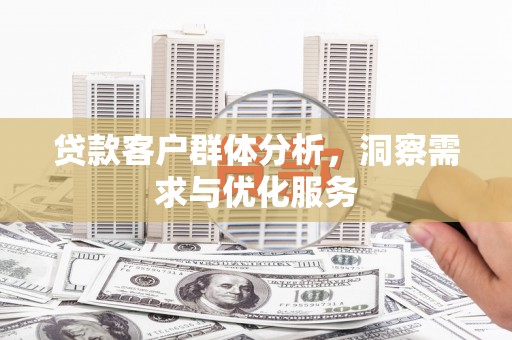 弓长岭贷款客户群体分析，洞察需求与优化服务